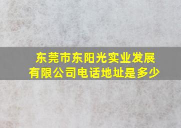 东莞市东阳光实业发展有限公司电话地址是多少