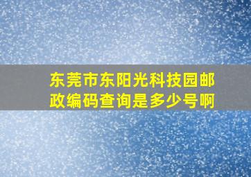 东莞市东阳光科技园邮政编码查询是多少号啊