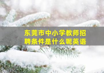 东莞市中小学教师招聘条件是什么呢英语