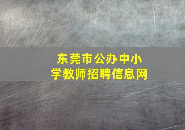 东莞市公办中小学教师招聘信息网