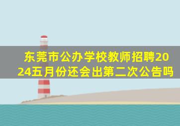 东莞市公办学校教师招聘2024五月份还会出第二次公告吗