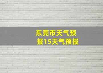 东莞市天气预报15天气预报