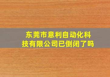 东莞市意利自动化科技有限公司已倒闭了吗