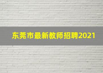 东莞市最新教师招聘2021