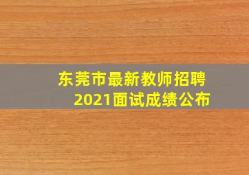 东莞市最新教师招聘2021面试成绩公布