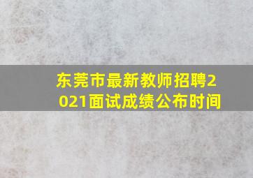 东莞市最新教师招聘2021面试成绩公布时间