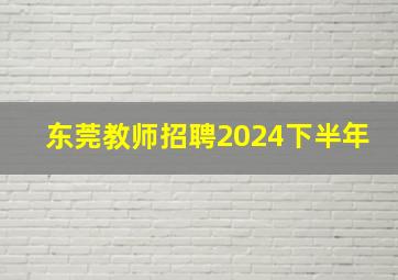 东莞教师招聘2024下半年