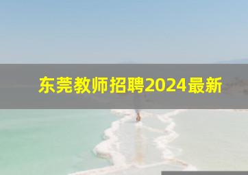 东莞教师招聘2024最新