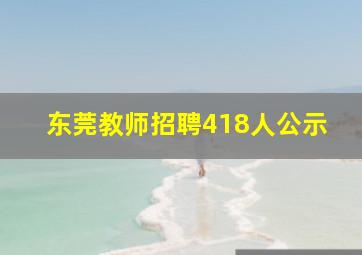 东莞教师招聘418人公示