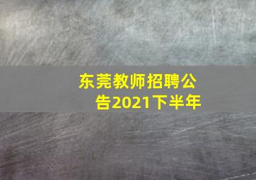 东莞教师招聘公告2021下半年