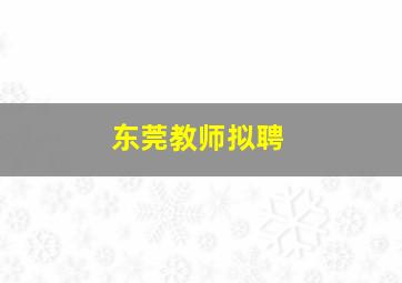 东莞教师拟聘