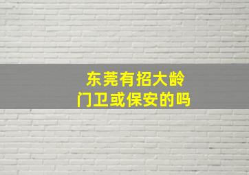 东莞有招大龄门卫或保安的吗