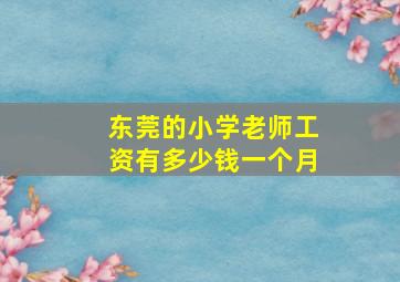 东莞的小学老师工资有多少钱一个月