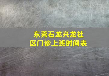 东莞石龙兴龙社区门诊上班时间表