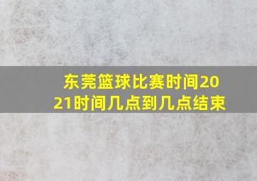 东莞篮球比赛时间2021时间几点到几点结束