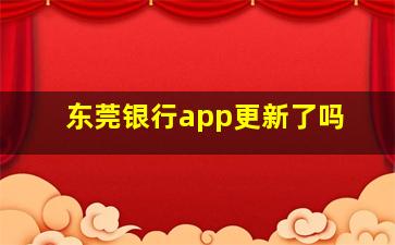 东莞银行app更新了吗