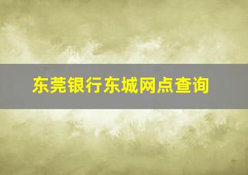 东莞银行东城网点查询