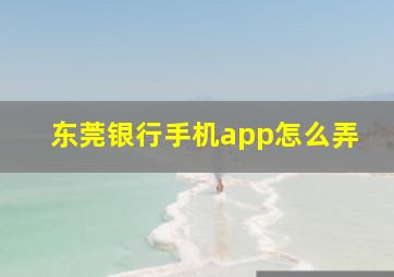 东莞银行手机app怎么弄