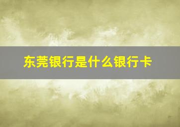 东莞银行是什么银行卡