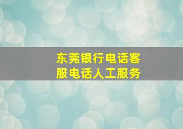 东莞银行电话客服电话人工服务