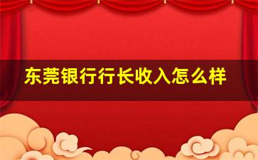 东莞银行行长收入怎么样