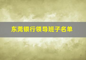 东莞银行领导班子名单