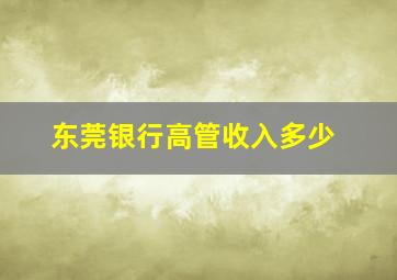 东莞银行高管收入多少