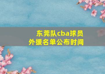 东莞队cba球员外援名单公布时间