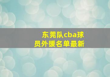 东莞队cba球员外援名单最新