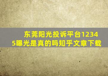 东莞阳光投诉平台12345曝光是真的吗知乎文章下载