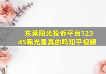 东莞阳光投诉平台12345曝光是真的吗知乎视频