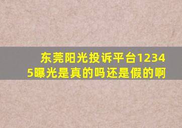 东莞阳光投诉平台12345曝光是真的吗还是假的啊