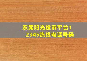 东莞阳光投诉平台12345热线电话号码