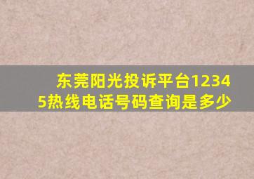 东莞阳光投诉平台12345热线电话号码查询是多少