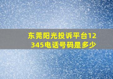 东莞阳光投诉平台12345电话号码是多少