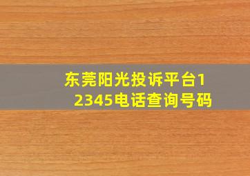 东莞阳光投诉平台12345电话查询号码