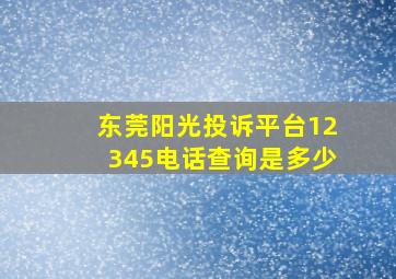 东莞阳光投诉平台12345电话查询是多少