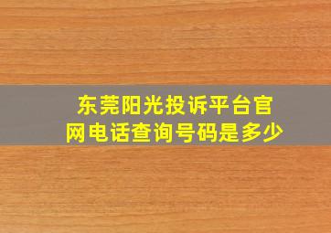 东莞阳光投诉平台官网电话查询号码是多少