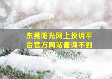 东莞阳光网上投诉平台官方网站查询不到