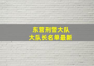 东营刑警大队大队长名单最新