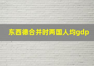 东西德合并时两国人均gdp