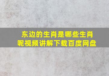 东边的生肖是哪些生肖呢视频讲解下载百度网盘