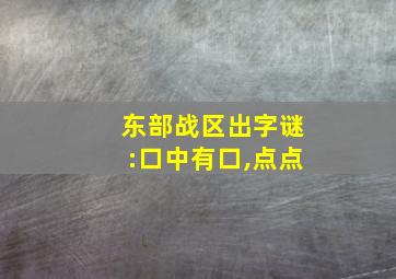 东部战区出字谜:口中有口,点点