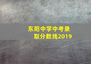 东阳中学中考录取分数线2019