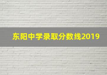 东阳中学录取分数线2019