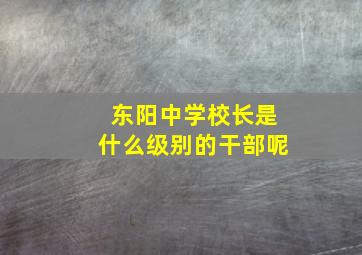 东阳中学校长是什么级别的干部呢