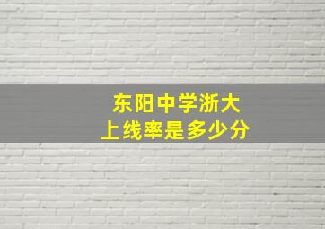 东阳中学浙大上线率是多少分