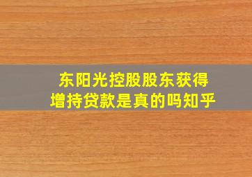 东阳光控股股东获得增持贷款是真的吗知乎