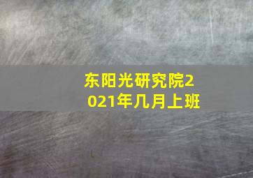 东阳光研究院2021年几月上班