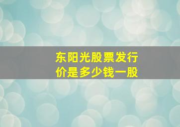 东阳光股票发行价是多少钱一股